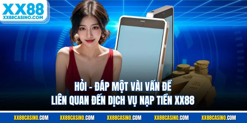 Hỏi - đáp một vài vấn đề liên quan đến dịch vụ nạp tiền XX88